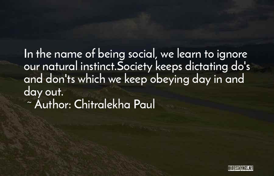 Chitralekha Paul Quotes: In The Name Of Being Social, We Learn To Ignore Our Natural Instinct.society Keeps Dictating Do's And Don'ts Which We