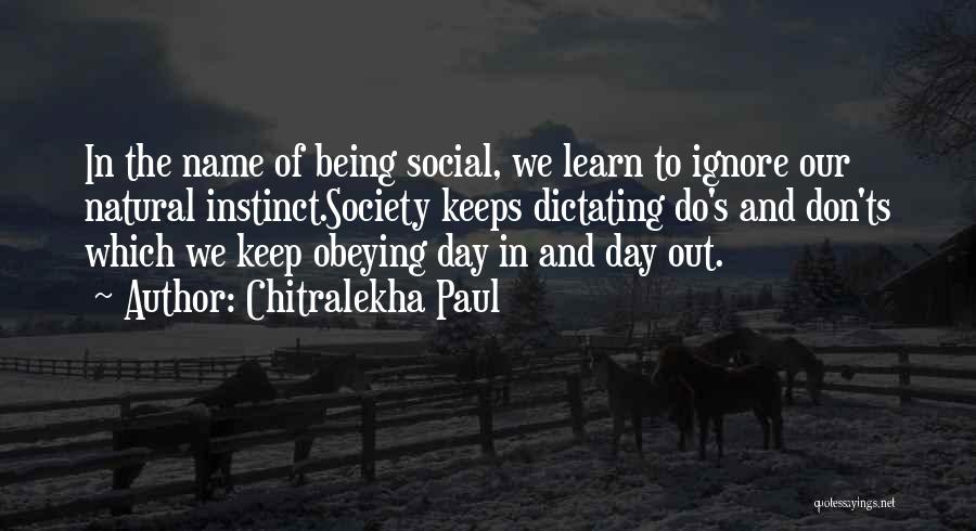 Chitralekha Paul Quotes: In The Name Of Being Social, We Learn To Ignore Our Natural Instinct.society Keeps Dictating Do's And Don'ts Which We