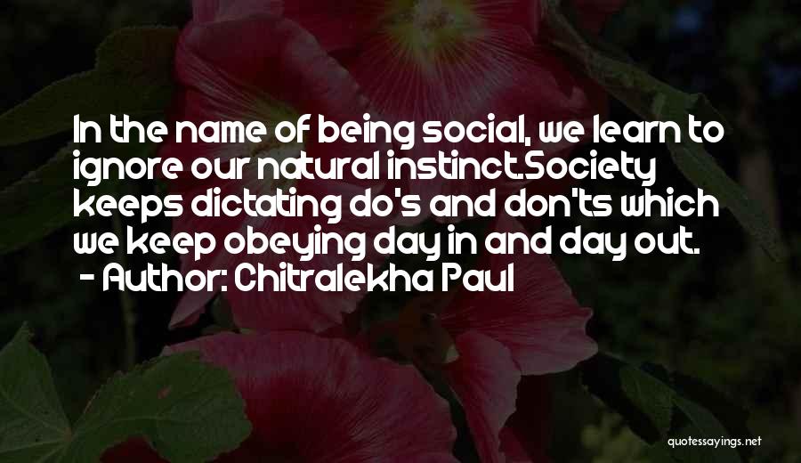 Chitralekha Paul Quotes: In The Name Of Being Social, We Learn To Ignore Our Natural Instinct.society Keeps Dictating Do's And Don'ts Which We