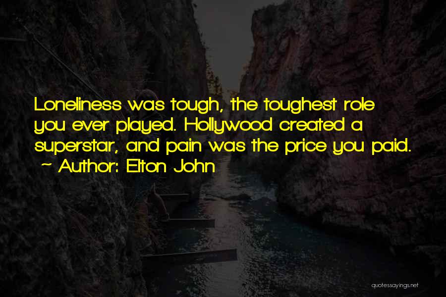 Elton John Quotes: Loneliness Was Tough, The Toughest Role You Ever Played. Hollywood Created A Superstar, And Pain Was The Price You Paid.