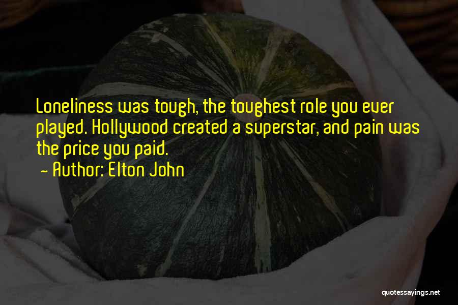 Elton John Quotes: Loneliness Was Tough, The Toughest Role You Ever Played. Hollywood Created A Superstar, And Pain Was The Price You Paid.