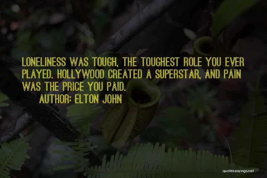 Elton John Quotes: Loneliness Was Tough, The Toughest Role You Ever Played. Hollywood Created A Superstar, And Pain Was The Price You Paid.