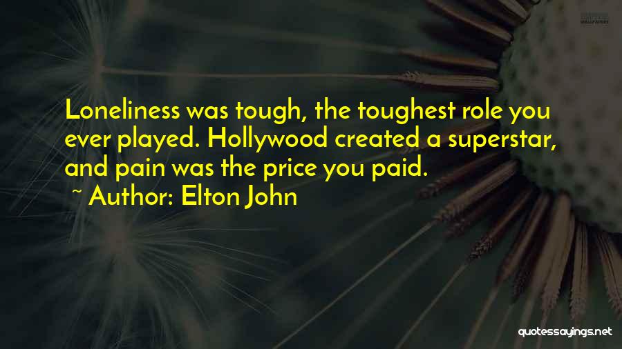 Elton John Quotes: Loneliness Was Tough, The Toughest Role You Ever Played. Hollywood Created A Superstar, And Pain Was The Price You Paid.