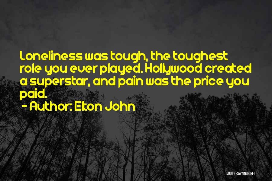 Elton John Quotes: Loneliness Was Tough, The Toughest Role You Ever Played. Hollywood Created A Superstar, And Pain Was The Price You Paid.