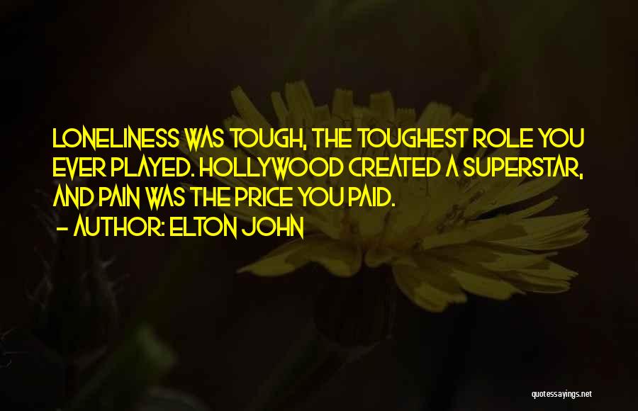 Elton John Quotes: Loneliness Was Tough, The Toughest Role You Ever Played. Hollywood Created A Superstar, And Pain Was The Price You Paid.