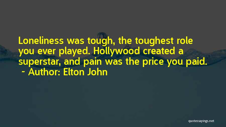 Elton John Quotes: Loneliness Was Tough, The Toughest Role You Ever Played. Hollywood Created A Superstar, And Pain Was The Price You Paid.