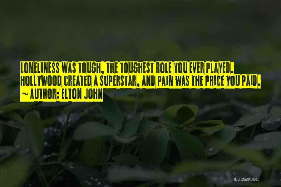 Elton John Quotes: Loneliness Was Tough, The Toughest Role You Ever Played. Hollywood Created A Superstar, And Pain Was The Price You Paid.