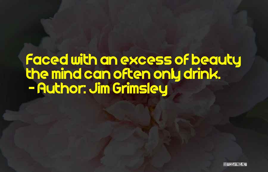 Jim Grimsley Quotes: Faced With An Excess Of Beauty The Mind Can Often Only Drink.