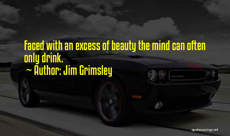 Jim Grimsley Quotes: Faced With An Excess Of Beauty The Mind Can Often Only Drink.