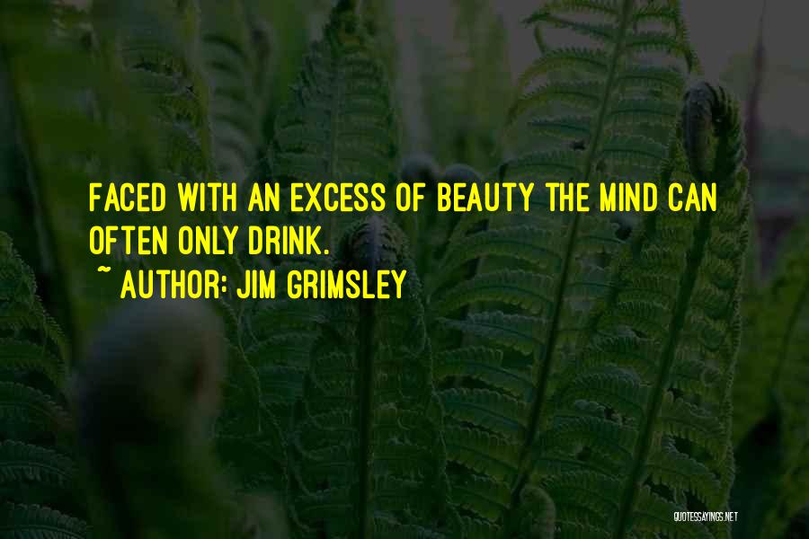 Jim Grimsley Quotes: Faced With An Excess Of Beauty The Mind Can Often Only Drink.