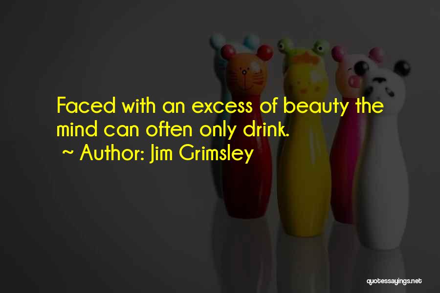Jim Grimsley Quotes: Faced With An Excess Of Beauty The Mind Can Often Only Drink.