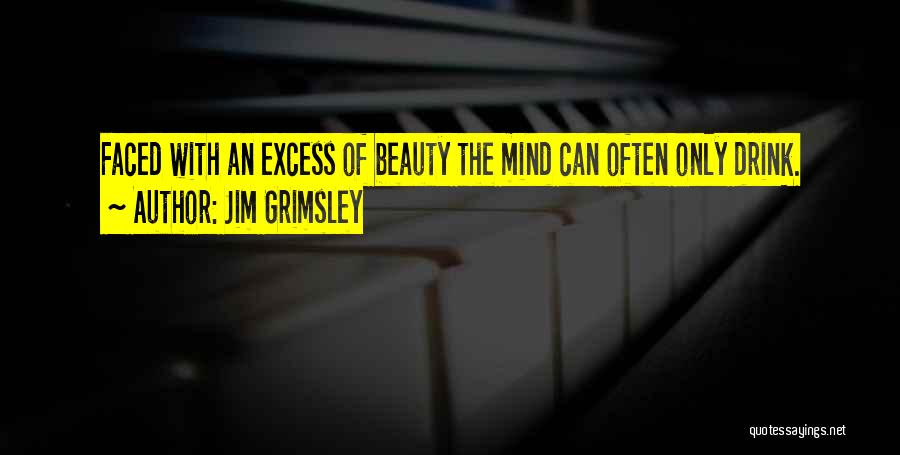 Jim Grimsley Quotes: Faced With An Excess Of Beauty The Mind Can Often Only Drink.