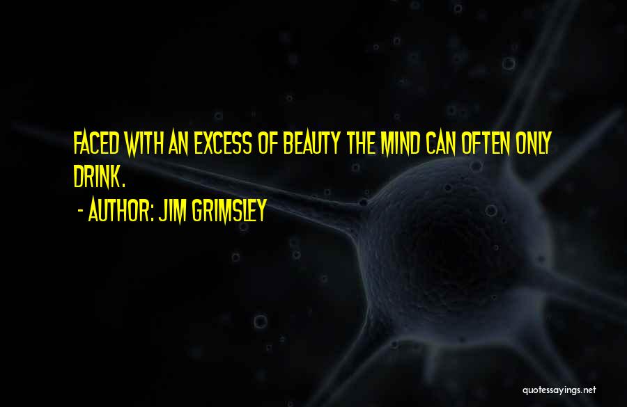 Jim Grimsley Quotes: Faced With An Excess Of Beauty The Mind Can Often Only Drink.