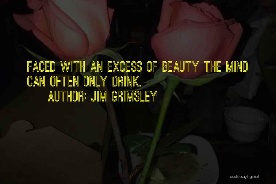 Jim Grimsley Quotes: Faced With An Excess Of Beauty The Mind Can Often Only Drink.