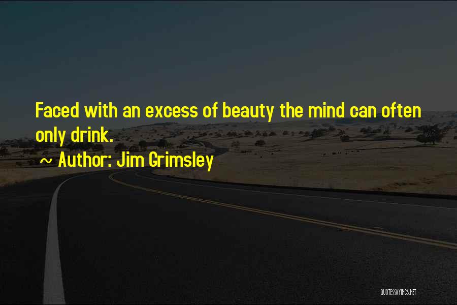 Jim Grimsley Quotes: Faced With An Excess Of Beauty The Mind Can Often Only Drink.