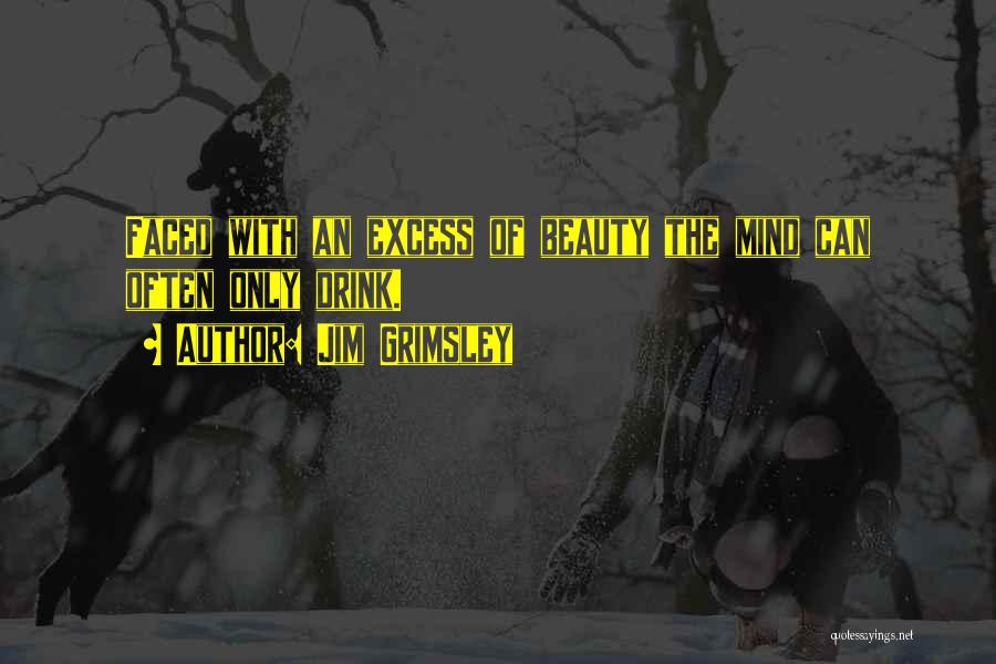 Jim Grimsley Quotes: Faced With An Excess Of Beauty The Mind Can Often Only Drink.