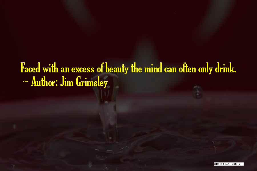 Jim Grimsley Quotes: Faced With An Excess Of Beauty The Mind Can Often Only Drink.