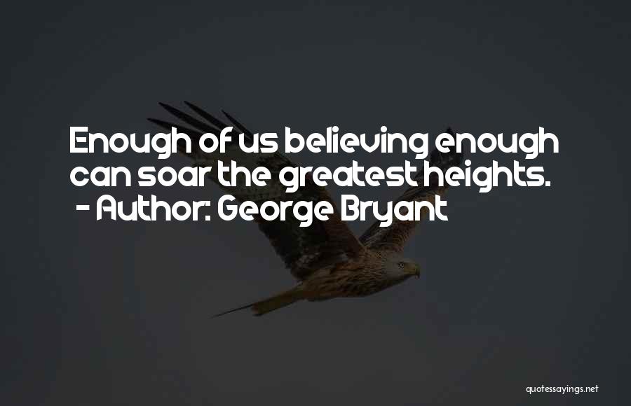 George Bryant Quotes: Enough Of Us Believing Enough Can Soar The Greatest Heights.