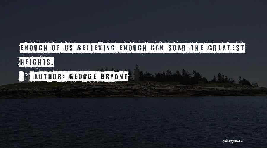 George Bryant Quotes: Enough Of Us Believing Enough Can Soar The Greatest Heights.