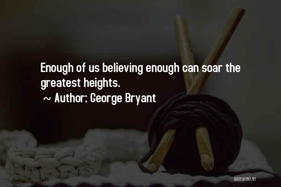 George Bryant Quotes: Enough Of Us Believing Enough Can Soar The Greatest Heights.