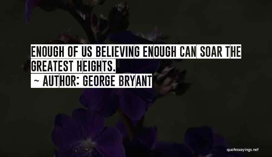 George Bryant Quotes: Enough Of Us Believing Enough Can Soar The Greatest Heights.