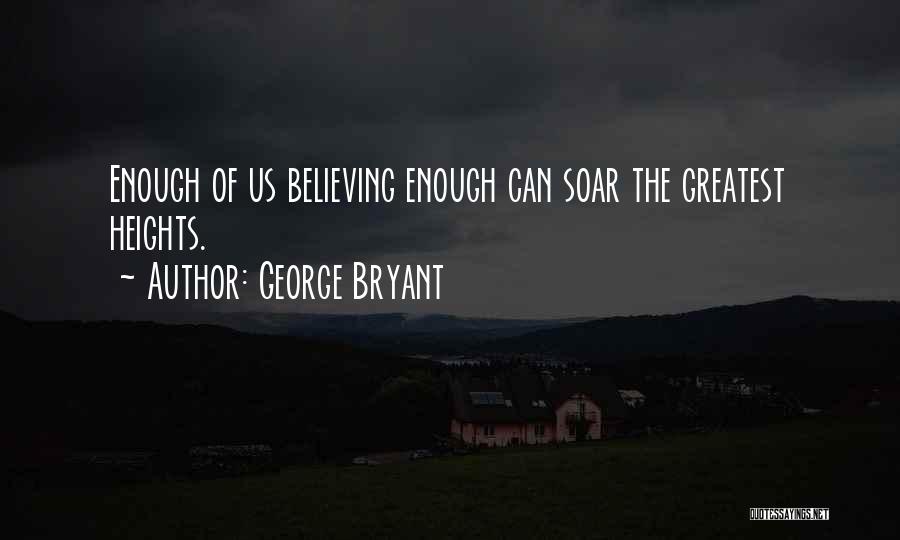 George Bryant Quotes: Enough Of Us Believing Enough Can Soar The Greatest Heights.