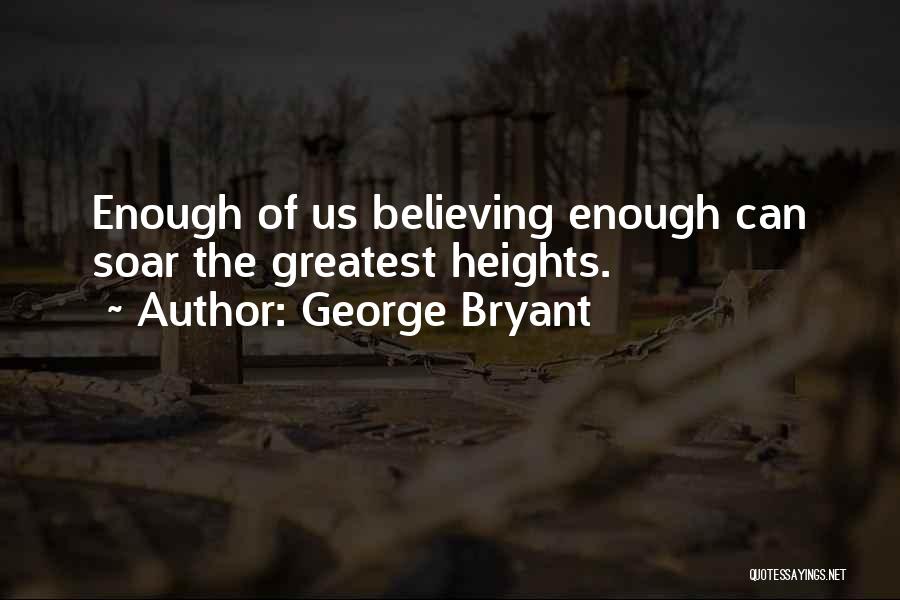 George Bryant Quotes: Enough Of Us Believing Enough Can Soar The Greatest Heights.