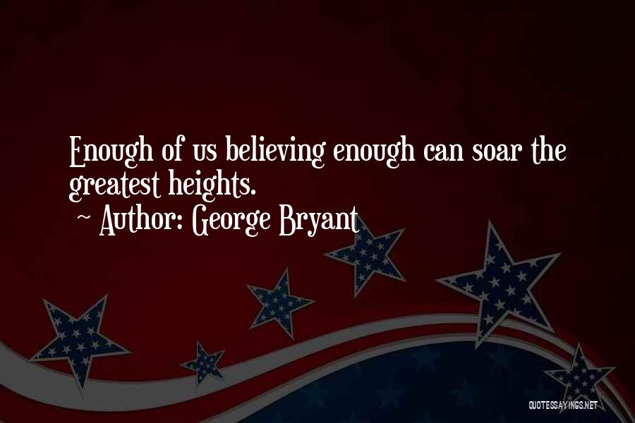 George Bryant Quotes: Enough Of Us Believing Enough Can Soar The Greatest Heights.