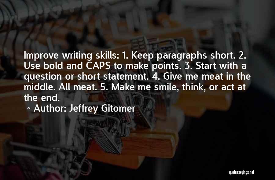 Jeffrey Gitomer Quotes: Improve Writing Skills: 1. Keep Paragraphs Short. 2. Use Bold And Caps To Make Points. 3. Start With A Question