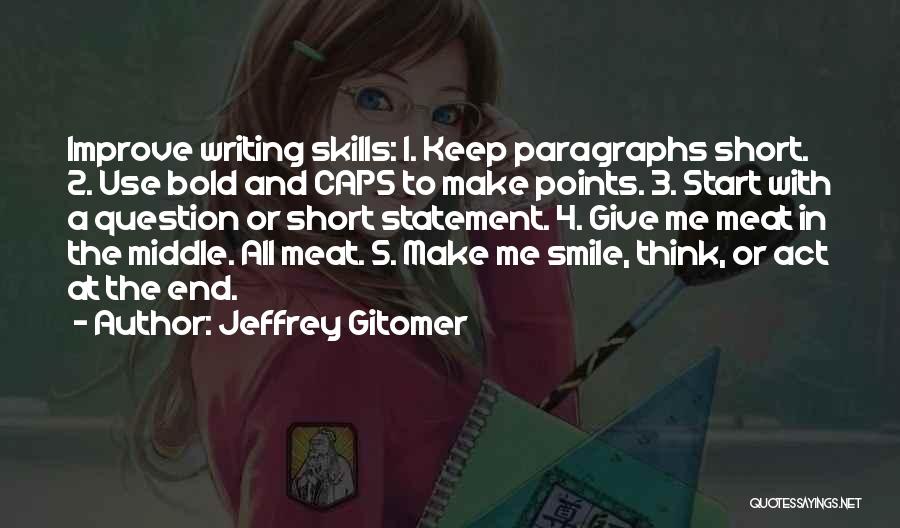 Jeffrey Gitomer Quotes: Improve Writing Skills: 1. Keep Paragraphs Short. 2. Use Bold And Caps To Make Points. 3. Start With A Question