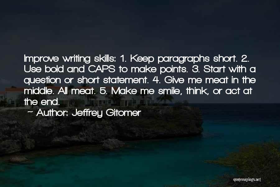 Jeffrey Gitomer Quotes: Improve Writing Skills: 1. Keep Paragraphs Short. 2. Use Bold And Caps To Make Points. 3. Start With A Question