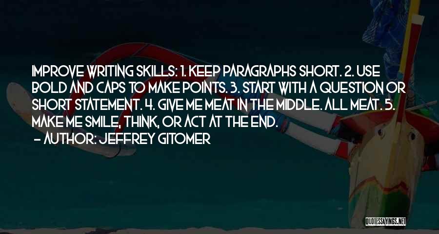 Jeffrey Gitomer Quotes: Improve Writing Skills: 1. Keep Paragraphs Short. 2. Use Bold And Caps To Make Points. 3. Start With A Question