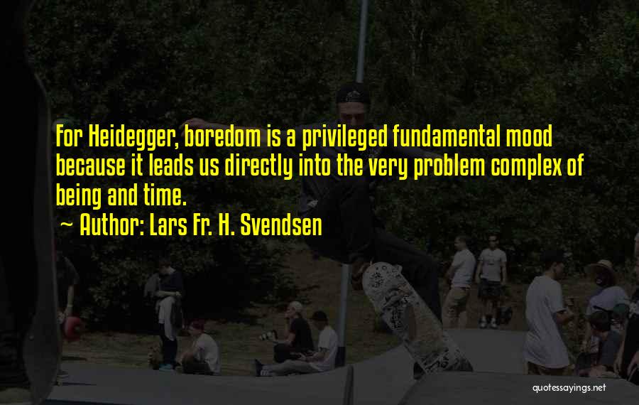 Lars Fr. H. Svendsen Quotes: For Heidegger, Boredom Is A Privileged Fundamental Mood Because It Leads Us Directly Into The Very Problem Complex Of Being