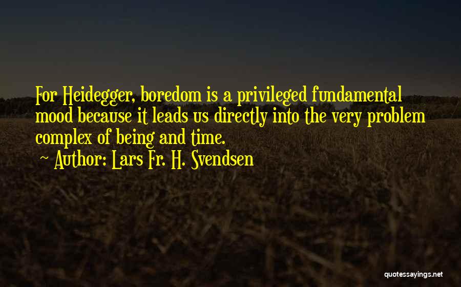 Lars Fr. H. Svendsen Quotes: For Heidegger, Boredom Is A Privileged Fundamental Mood Because It Leads Us Directly Into The Very Problem Complex Of Being