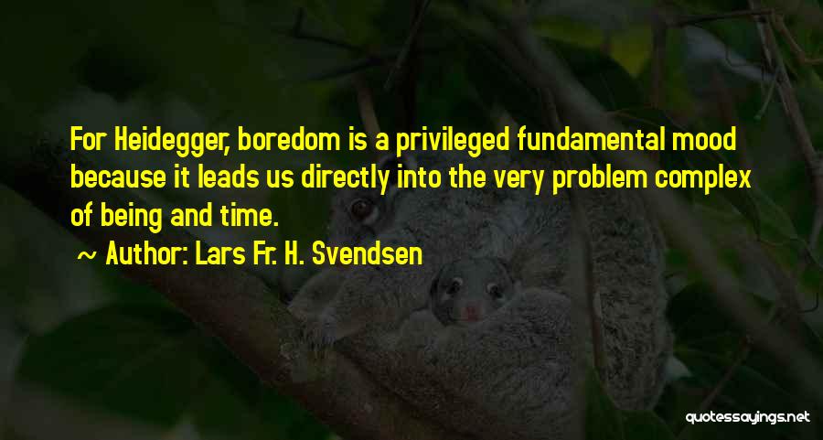 Lars Fr. H. Svendsen Quotes: For Heidegger, Boredom Is A Privileged Fundamental Mood Because It Leads Us Directly Into The Very Problem Complex Of Being