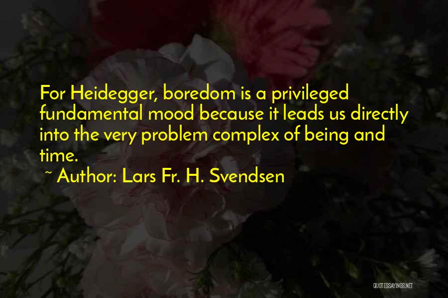 Lars Fr. H. Svendsen Quotes: For Heidegger, Boredom Is A Privileged Fundamental Mood Because It Leads Us Directly Into The Very Problem Complex Of Being