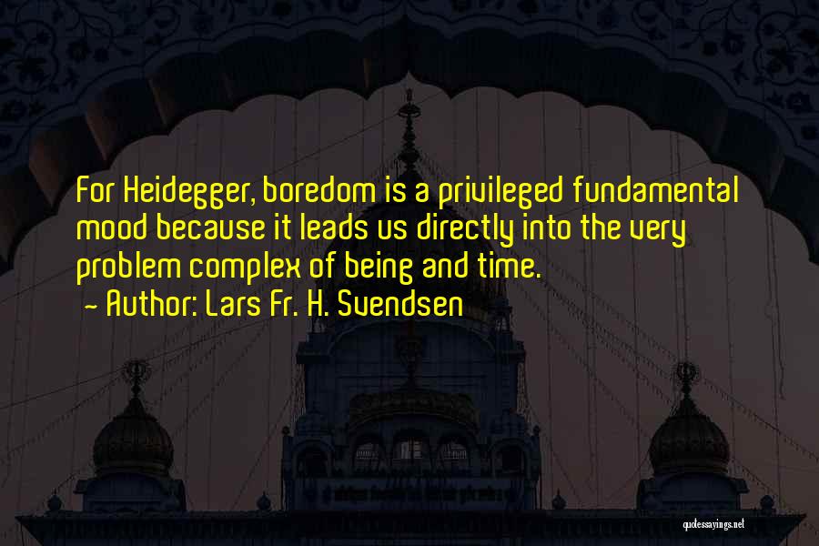 Lars Fr. H. Svendsen Quotes: For Heidegger, Boredom Is A Privileged Fundamental Mood Because It Leads Us Directly Into The Very Problem Complex Of Being