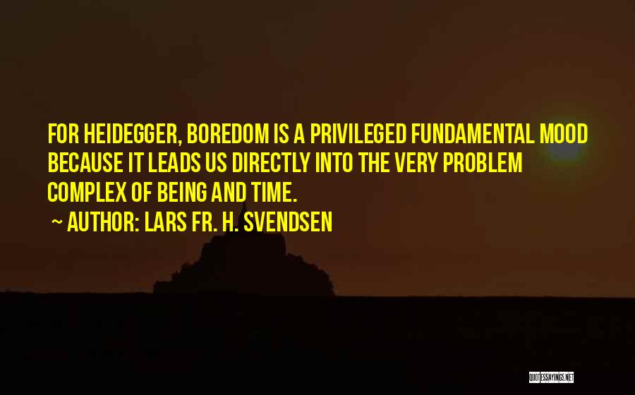 Lars Fr. H. Svendsen Quotes: For Heidegger, Boredom Is A Privileged Fundamental Mood Because It Leads Us Directly Into The Very Problem Complex Of Being