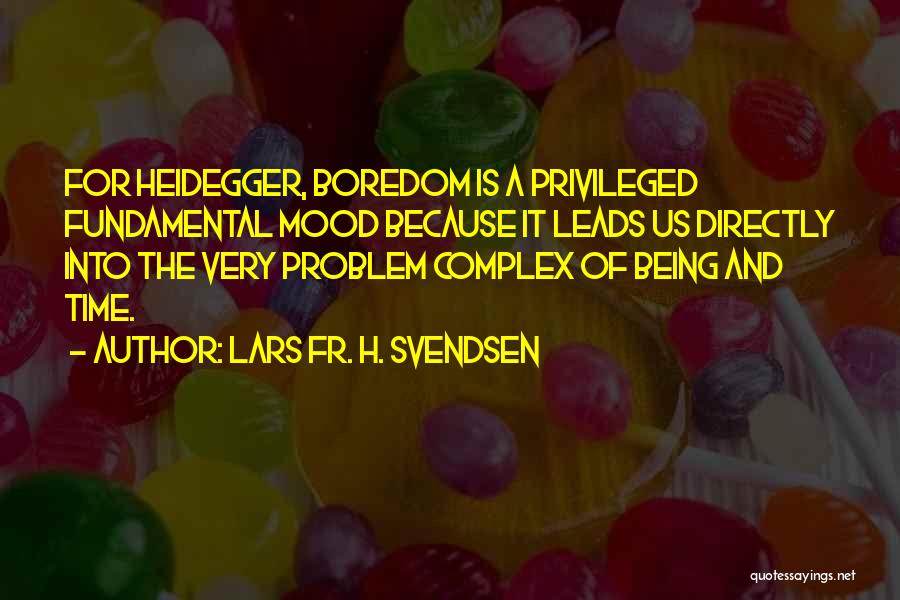 Lars Fr. H. Svendsen Quotes: For Heidegger, Boredom Is A Privileged Fundamental Mood Because It Leads Us Directly Into The Very Problem Complex Of Being