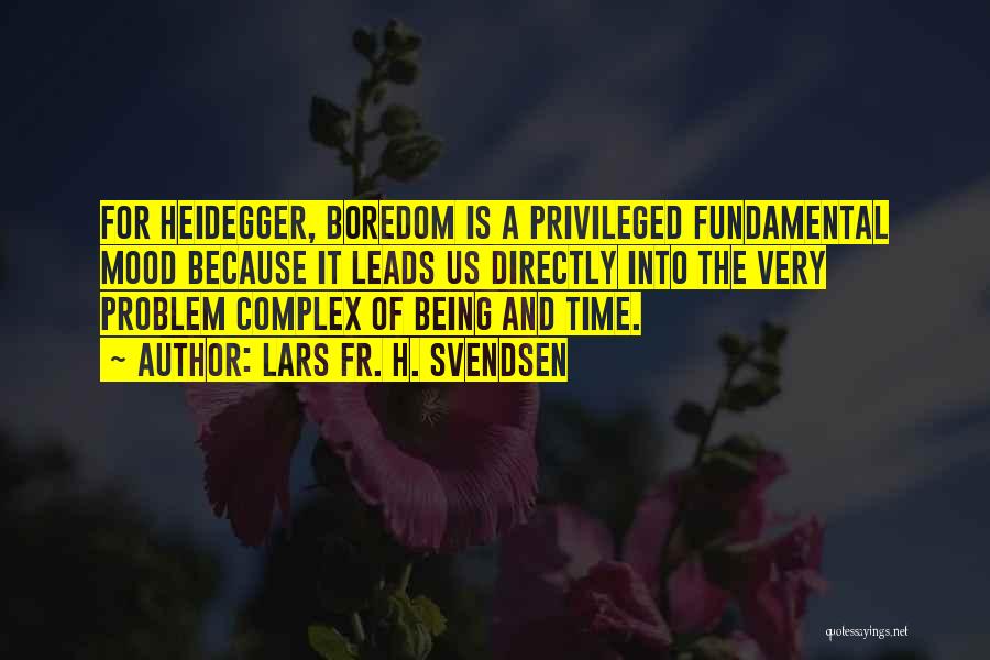 Lars Fr. H. Svendsen Quotes: For Heidegger, Boredom Is A Privileged Fundamental Mood Because It Leads Us Directly Into The Very Problem Complex Of Being