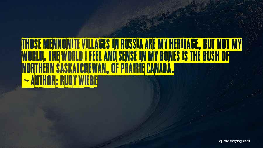 Rudy Wiebe Quotes: Those Mennonite Villages In Russia Are My Heritage, But Not My World. The World I Feel And Sense In My