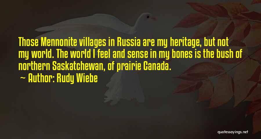 Rudy Wiebe Quotes: Those Mennonite Villages In Russia Are My Heritage, But Not My World. The World I Feel And Sense In My