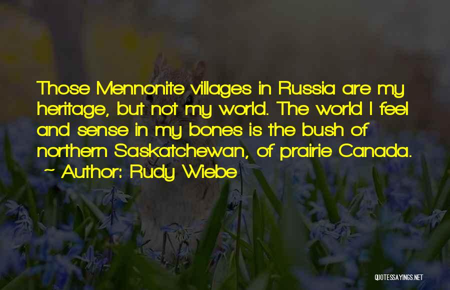 Rudy Wiebe Quotes: Those Mennonite Villages In Russia Are My Heritage, But Not My World. The World I Feel And Sense In My