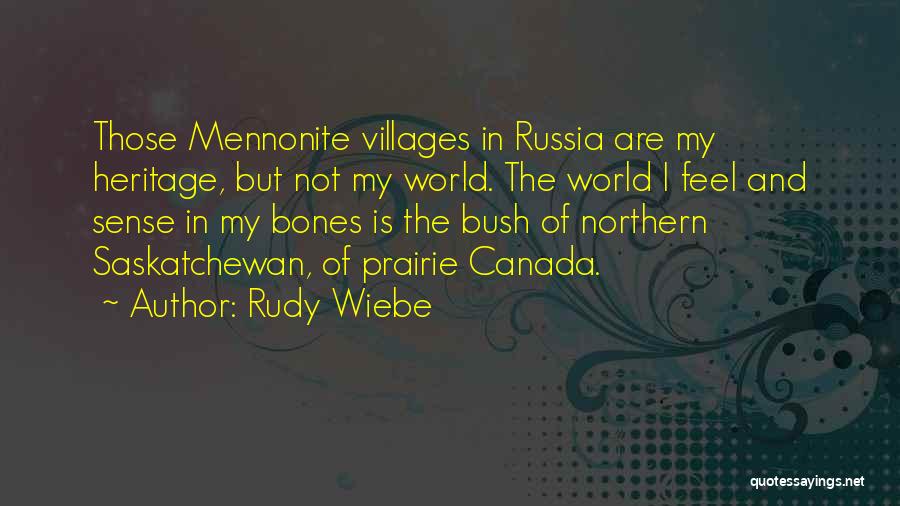 Rudy Wiebe Quotes: Those Mennonite Villages In Russia Are My Heritage, But Not My World. The World I Feel And Sense In My