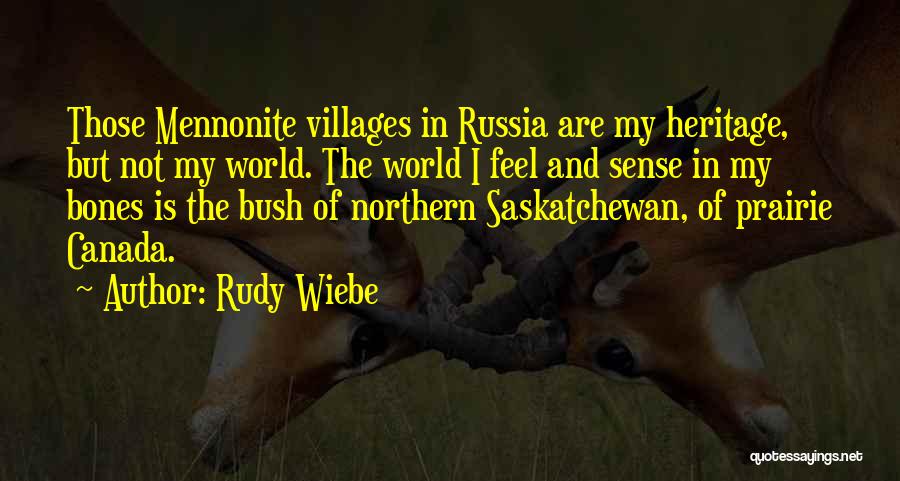 Rudy Wiebe Quotes: Those Mennonite Villages In Russia Are My Heritage, But Not My World. The World I Feel And Sense In My