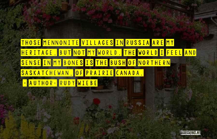 Rudy Wiebe Quotes: Those Mennonite Villages In Russia Are My Heritage, But Not My World. The World I Feel And Sense In My