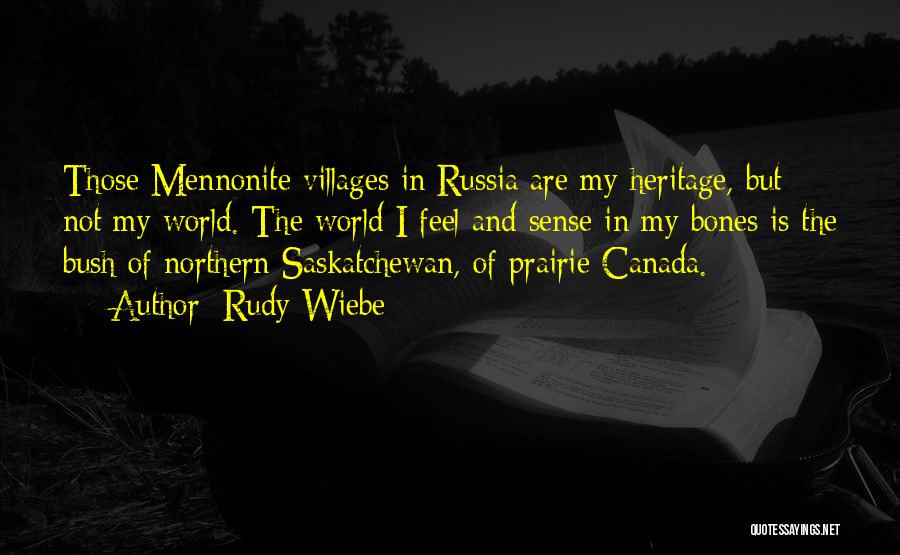 Rudy Wiebe Quotes: Those Mennonite Villages In Russia Are My Heritage, But Not My World. The World I Feel And Sense In My