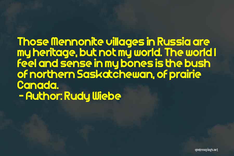 Rudy Wiebe Quotes: Those Mennonite Villages In Russia Are My Heritage, But Not My World. The World I Feel And Sense In My