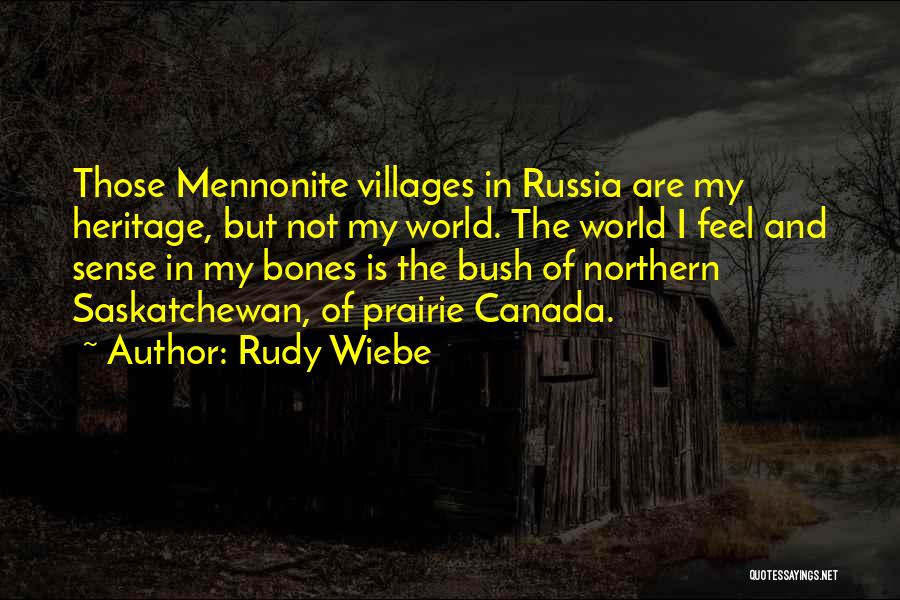 Rudy Wiebe Quotes: Those Mennonite Villages In Russia Are My Heritage, But Not My World. The World I Feel And Sense In My