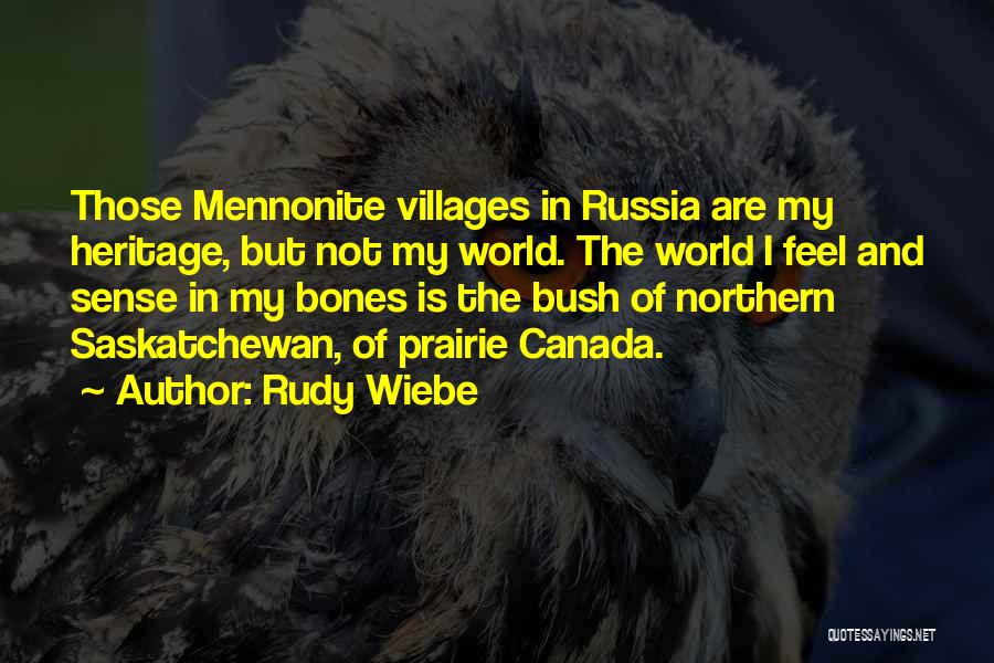 Rudy Wiebe Quotes: Those Mennonite Villages In Russia Are My Heritage, But Not My World. The World I Feel And Sense In My